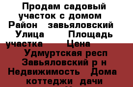 Продам садовый участок с домом › Район ­ завьяловский › Улица ­ 1 › Площадь участка ­ 5 › Цена ­ 400 000 - Удмуртская респ., Завьяловский р-н Недвижимость » Дома, коттеджи, дачи продажа   . Удмуртская респ.